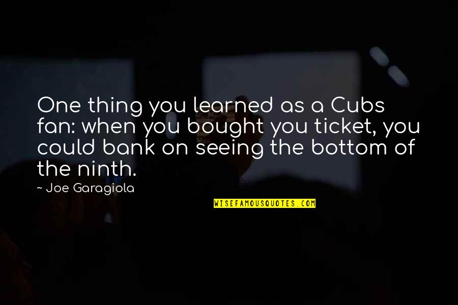 Ninth Quotes By Joe Garagiola: One thing you learned as a Cubs fan: