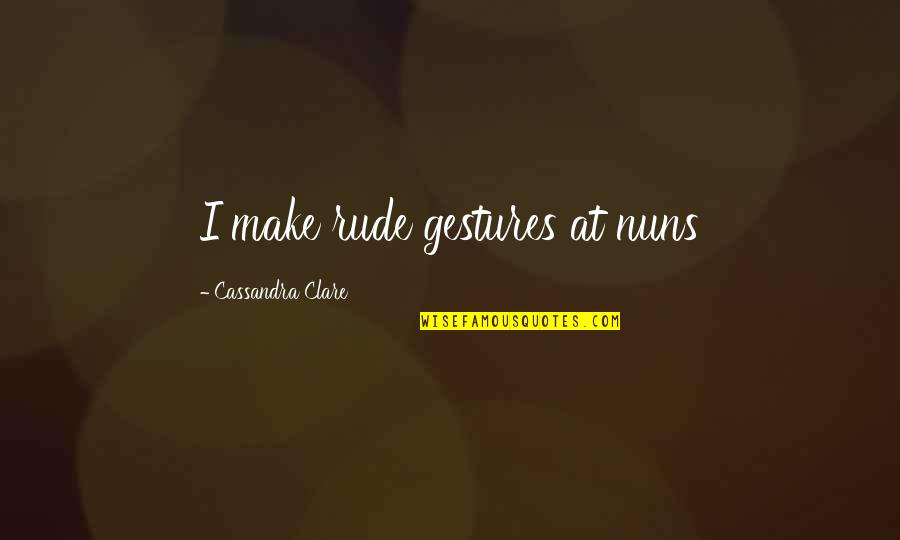 Ninty Quotes By Cassandra Clare: I make rude gestures at nuns Ninty Quotes By Cassandra Clare: I make rude gestures at nuns