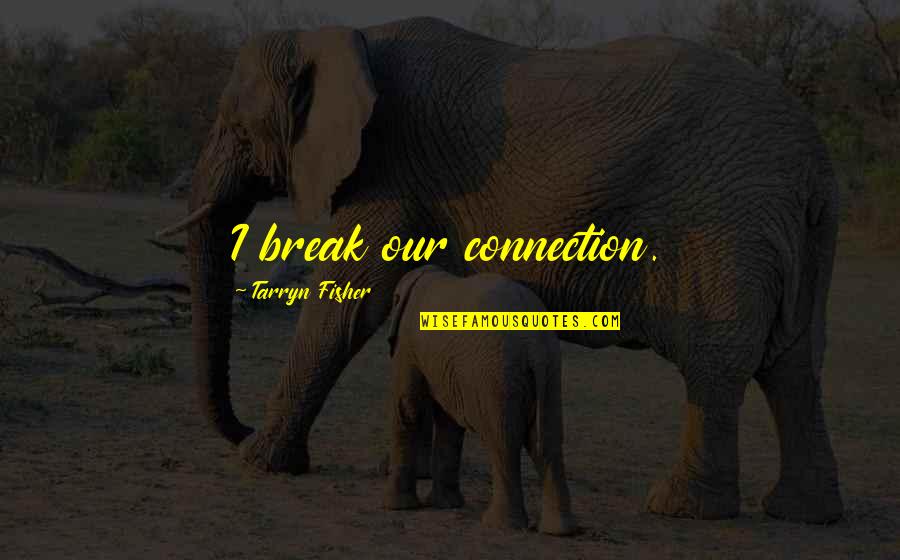 Nio Till Fem Quotes By Tarryn Fisher: I break our connection.