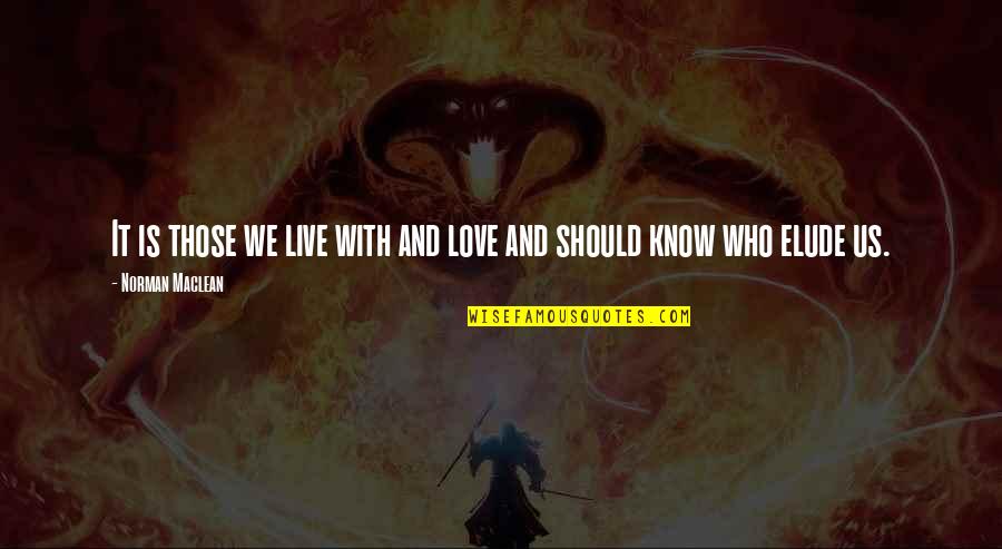 Nios Quotes By Norman Maclean: It is those we live with and love Nios Quotes By Norman Maclean: It is those we live with and love