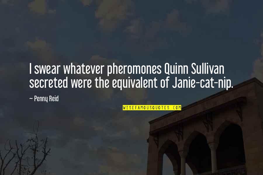 Nip Quotes By Penny Reid: I swear whatever pheromones Quinn Sullivan secreted were