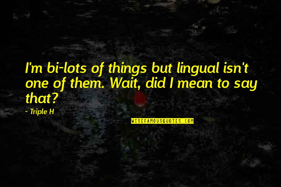 Nipah Virus Transmission Quotes By Triple H: I'm bi-lots of things but lingual isn't one