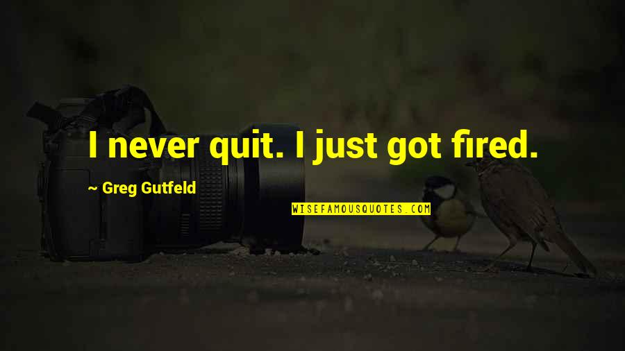 Nipayum Quotes By Greg Gutfeld: I never quit. I just got fired. Nipayum Quotes By Greg Gutfeld: I never quit. I just got fired.