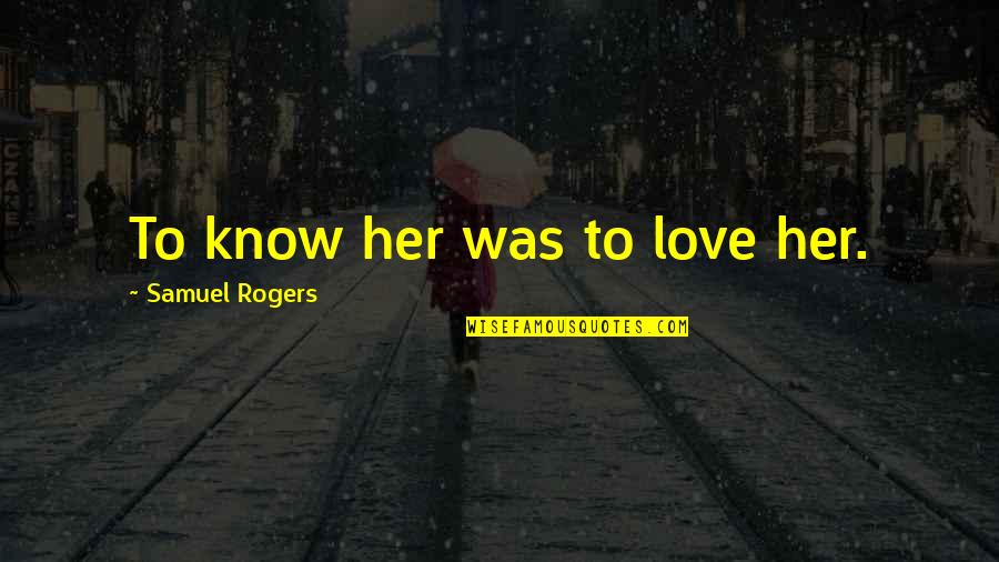 Nipoti E Quotes By Samuel Rogers: To know her was to love her.