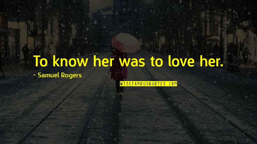 Nipoti E Quotes By Samuel Rogers: To know her was to love her. Nipoti E Quotes By Samuel Rogers: To know her was to love her.