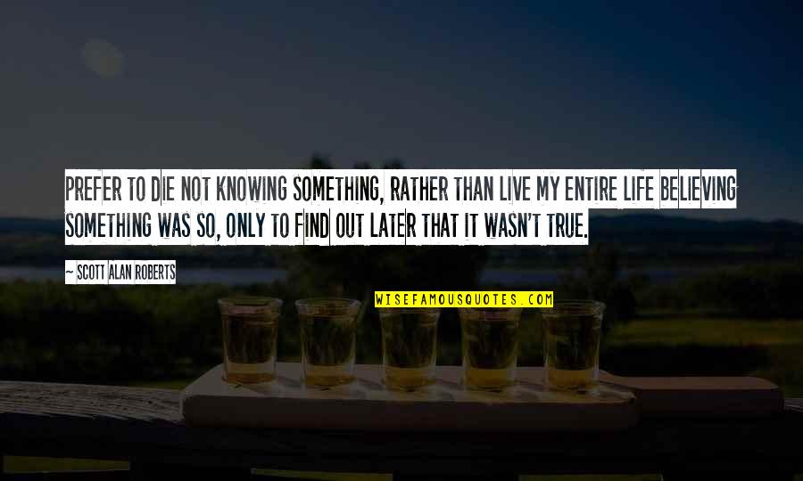 Nipoti E Quotes By Scott Alan Roberts: prefer to die not knowing something, rather than Nipoti E Quotes By Scott Alan Roberts: prefer to die not knowing something, rather than