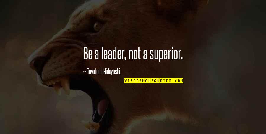 Nipoti E Quotes By Toyotomi Hideyoshi: Be a leader, not a superior.