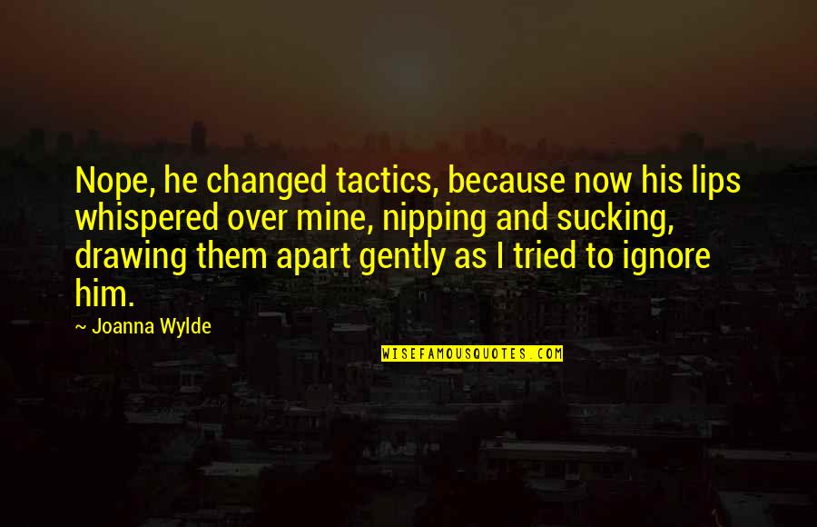 Nipping Out Quotes By Joanna Wylde: Nope, he changed tactics, because now his lips Nipping Out Quotes By Joanna Wylde: Nope, he changed tactics, because now his lips