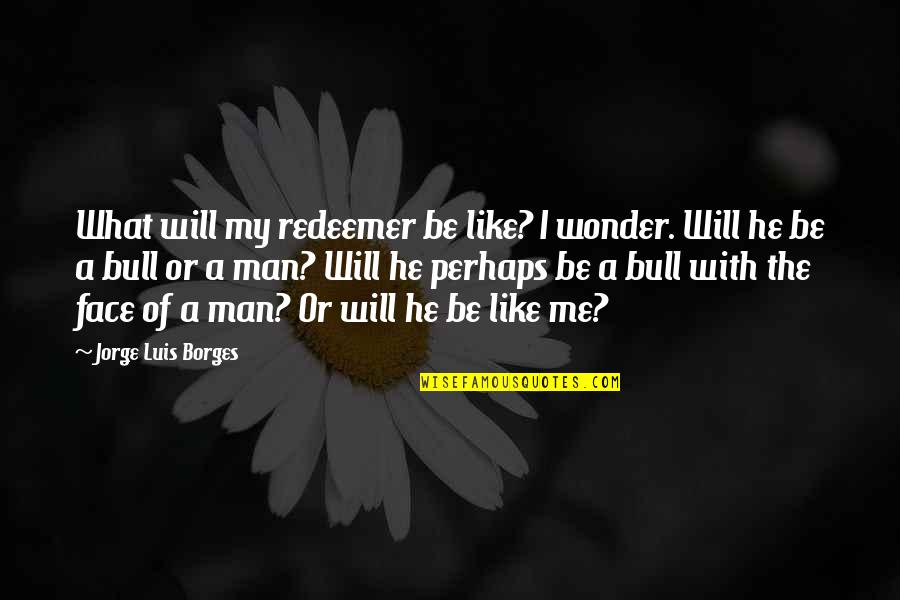 Nippys Hustle Quotes By Jorge Luis Borges: What will my redeemer be like? I wonder. Nippys Hustle Quotes By Jorge Luis Borges: What will my redeemer be like? I wonder.