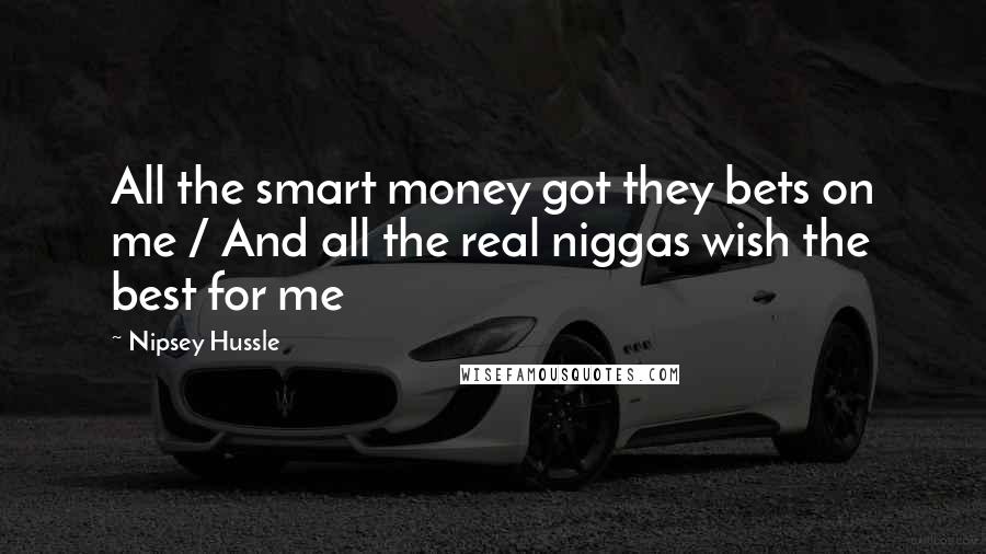 Nipsey Hussle quotes: All the smart money got they bets on me / And all the real niggas wish the best for me