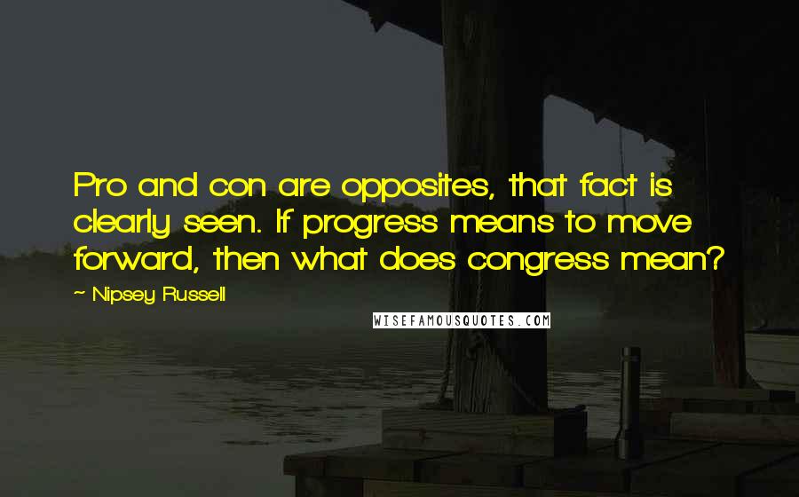 Nipsey Russell quotes: Pro and con are opposites, that fact is clearly seen. If progress means to move forward, then what does congress mean?