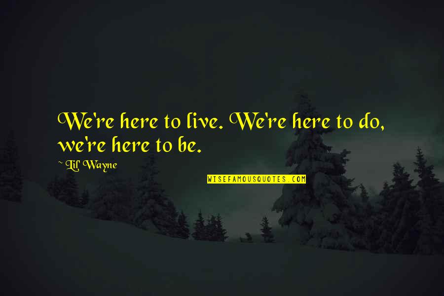 Nipsies Quotes By Lil' Wayne: We're here to live. We're here to do,