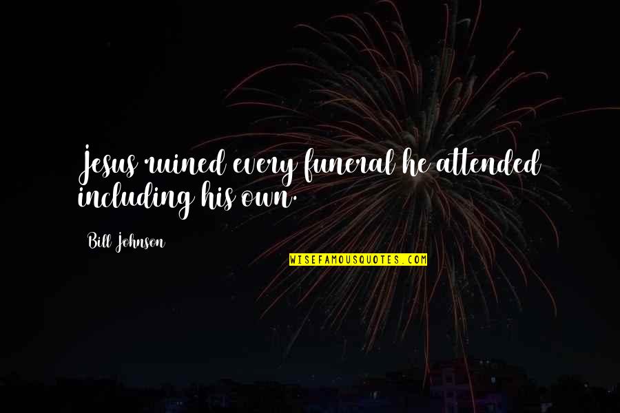 Nipsy Hustle Quotes By Bill Johnson: Jesus ruined every funeral he attended including his Nipsy Hustle Quotes By Bill Johnson: Jesus ruined every funeral he attended including his