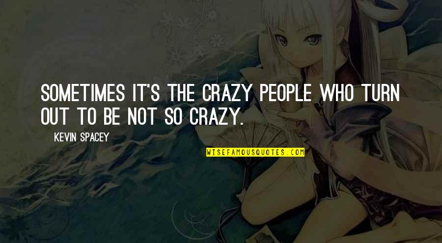 Nipun Merchant Quotes By Kevin Spacey: Sometimes it's the crazy people who turn out