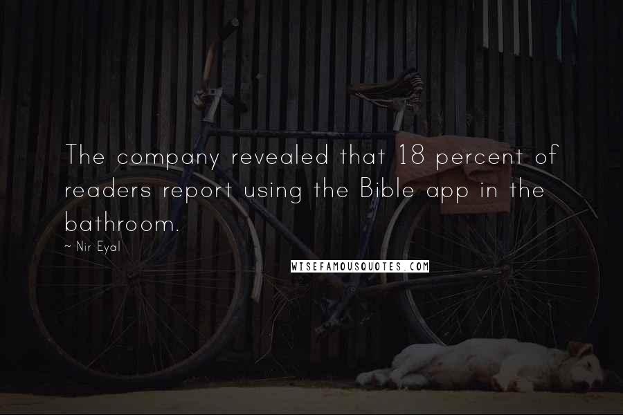 Nir Eyal quotes: The company revealed that 18 percent of readers report using the Bible app in the bathroom.