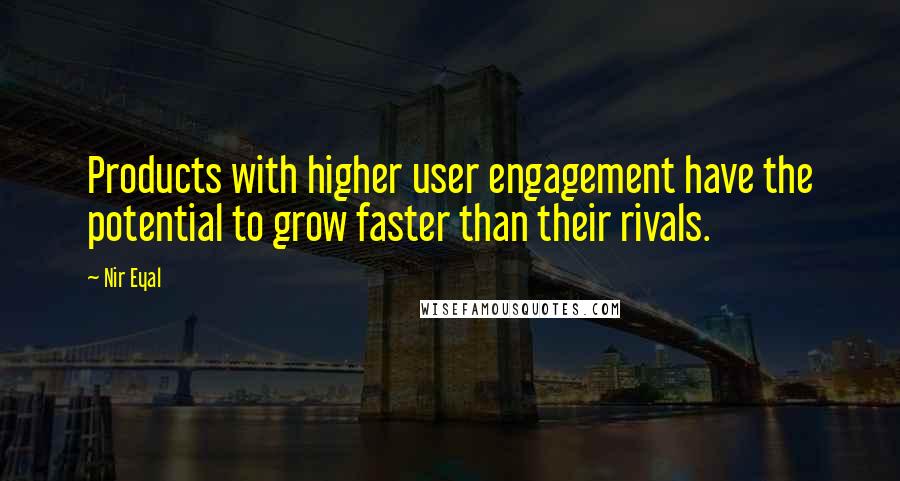 Nir Eyal quotes: Products with higher user engagement have the potential to grow faster than their rivals.