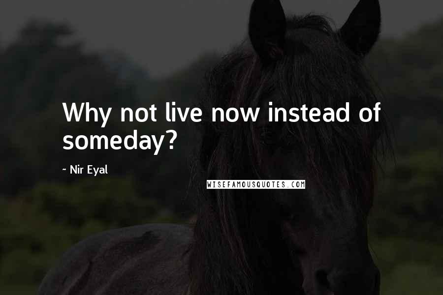 Nir Eyal quotes: Why not live now instead of someday?