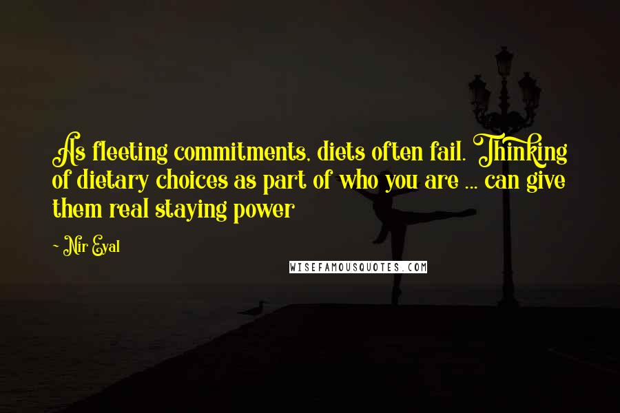 Nir Eyal quotes: As fleeting commitments, diets often fail. Thinking of dietary choices as part of who you are ... can give them real staying power