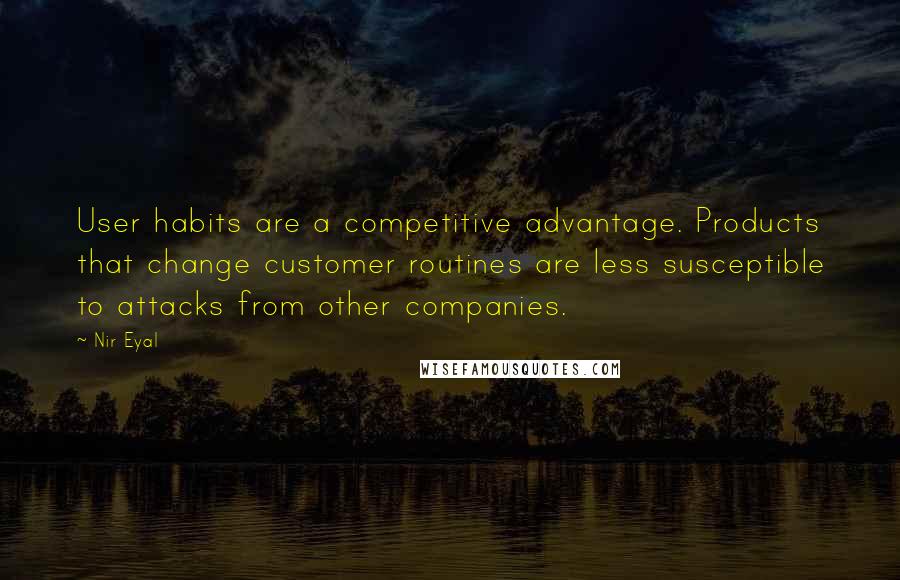 Nir Eyal quotes: User habits are a competitive advantage. Products that change customer routines are less susceptible to attacks from other companies.