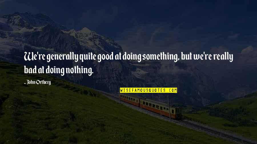 Nirad Mehta Quotes By John Ortberg: We're generally quite good at doing something, but
