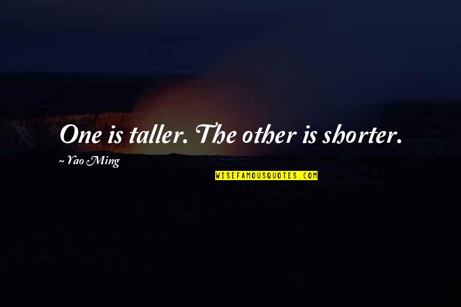 Nirakara International Quotes By Yao Ming: One is taller. The other is shorter.