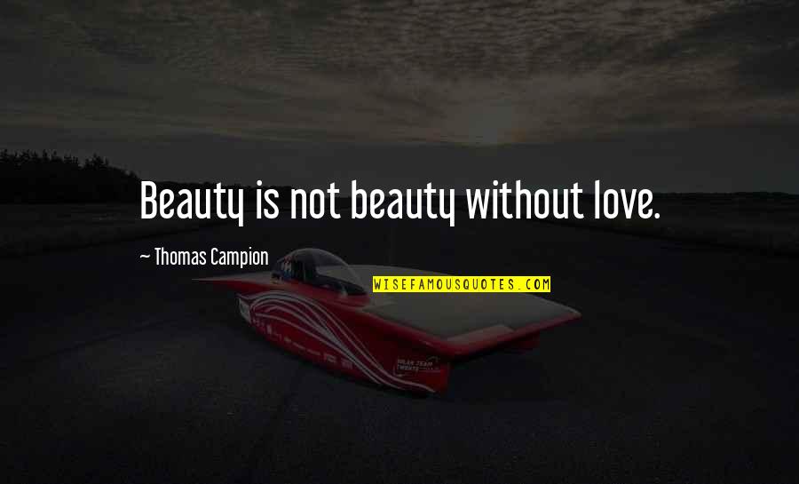 Niral Shah Quotes By Thomas Campion: Beauty is not beauty without love. Niral Shah Quotes By Thomas Campion: Beauty is not beauty without love.