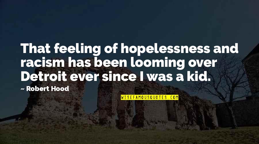 Niranjani Madhuri Quotes By Robert Hood: That feeling of hopelessness and racism has been Niranjani Madhuri Quotes By Robert Hood: That feeling of hopelessness and racism has been