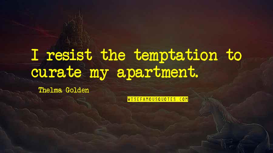 Niranjani Madhuri Quotes By Thelma Golden: I resist the temptation to curate my apartment. Niranjani Madhuri Quotes By Thelma Golden: I resist the temptation to curate my apartment.