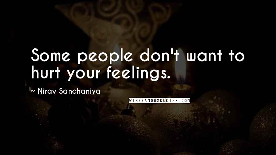 Nirav Sanchaniya quotes: Some people don't want to hurt your feelings.