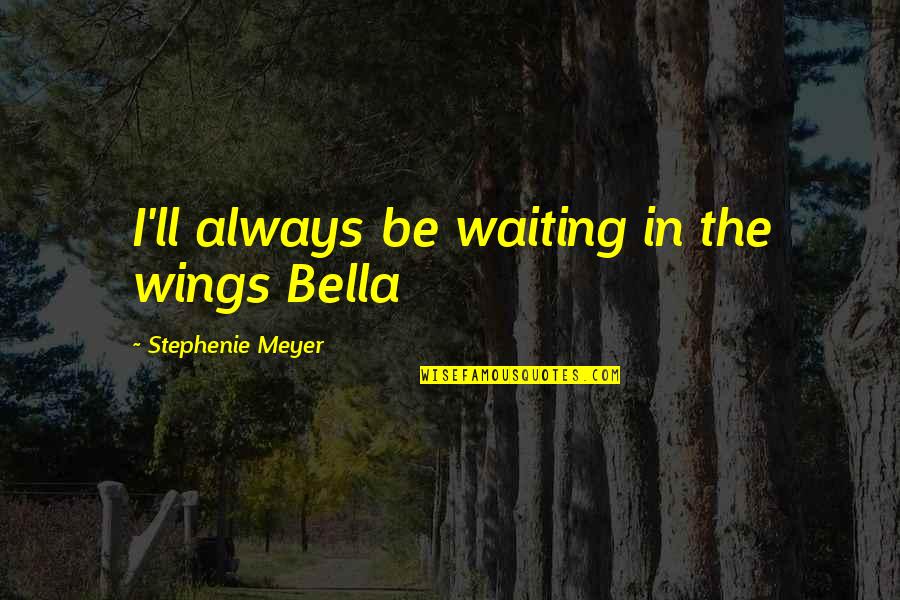 Nirbikalpa Quotes By Stephenie Meyer: I'll always be waiting in the wings Bella Nirbikalpa Quotes By Stephenie Meyer: I'll always be waiting in the wings Bella