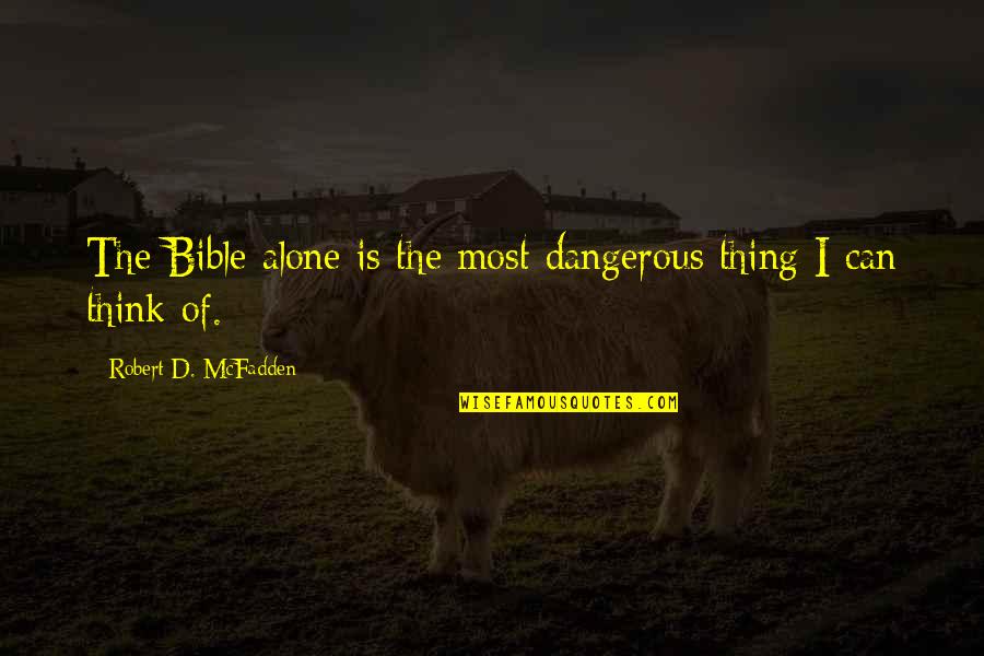 Nirdharit Quotes By Robert D. McFadden: The Bible alone is the most dangerous thing Nirdharit Quotes By Robert D. McFadden: The Bible alone is the most dangerous thing
