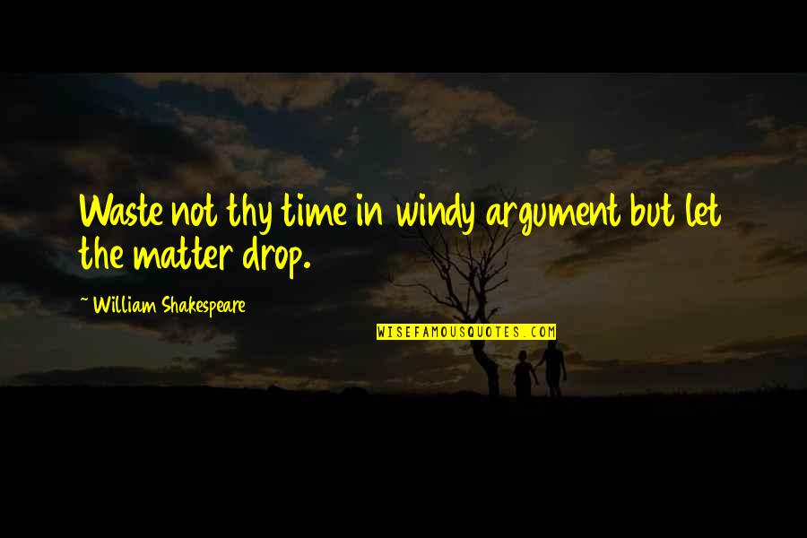 Nirenberg And Leder Quotes By William Shakespeare: Waste not thy time in windy argument but
