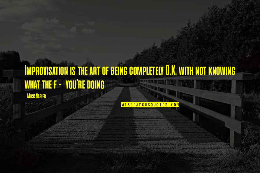 Nirenberg Im Quotes By Mick Napier: Improvisation is the art of being completely O.K. Nirenberg Im Quotes By Mick Napier: Improvisation is the art of being completely O.K.