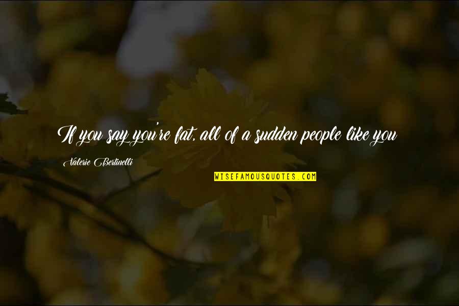 Nirjana Quotes By Valerie Bertinelli: If you say you're fat, all of a Nirjana Quotes By Valerie Bertinelli: If you say you're fat, all of a