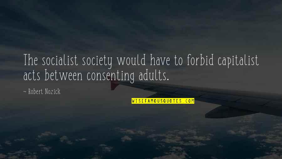 Nirmala Mata Quotes By Robert Nozick: The socialist society would have to forbid capitalist Nirmala Mata Quotes By Robert Nozick: The socialist society would have to forbid capitalist