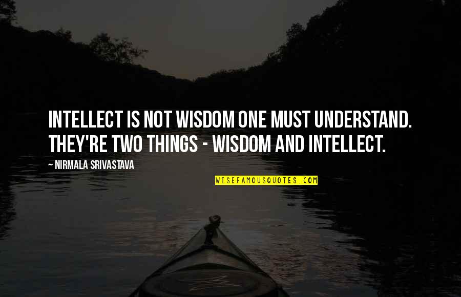 Nirmala Quotes By Nirmala Srivastava: Intellect is not wisdom one must understand. They're