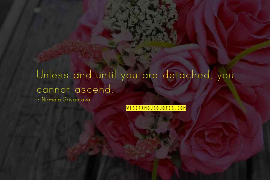 Nirmala Quotes By Nirmala Srivastava: Unless and until you are detached, you cannot