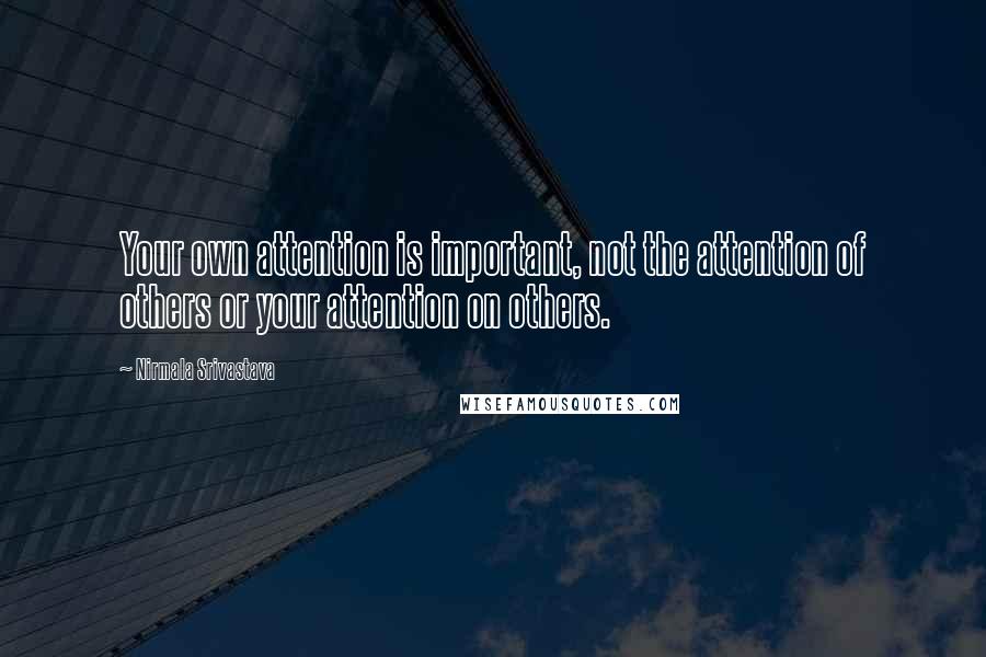 Nirmala Srivastava quotes: Your own attention is important, not the attention of others or your attention on others.