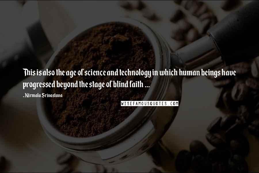 Nirmala Srivastava quotes: This is also the age of science and technology in which human beings have progressed beyond the stage of blind faith ... Nirmala Srivastava quotes: This is also the age of science and technology in which human beings have progressed beyond the stage of blind faith ...