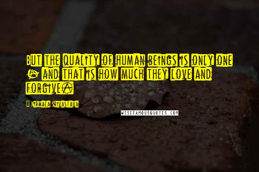 Nirmala Srivastava quotes: But the quality of human beings is only one - and that is how much they love and forgive.