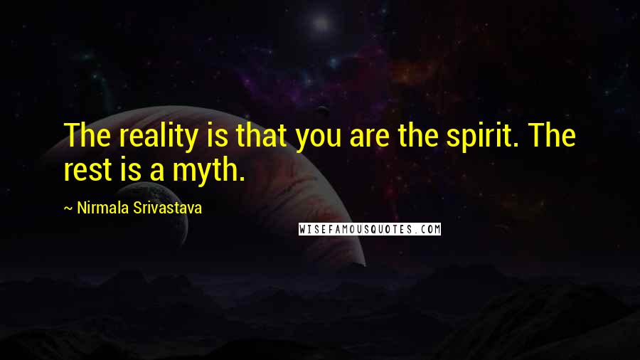 Nirmala Srivastava quotes: The reality is that you are the spirit. The rest is a myth.