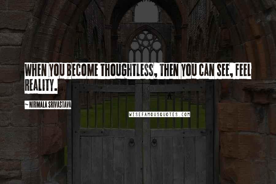 Nirmala Srivastava quotes: When you become thoughtless, then you can see, feel Reality.