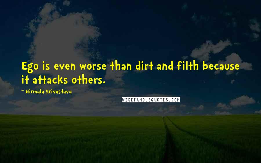 Nirmala Srivastava quotes: Ego is even worse than dirt and filth because it attacks others.