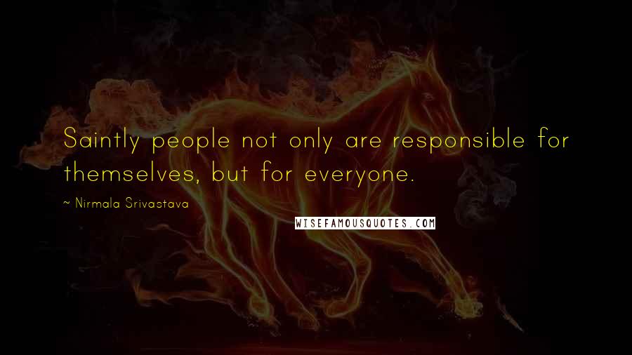 Nirmala Srivastava quotes: Saintly people not only are responsible for themselves, but for everyone.