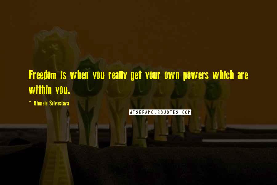 Nirmala Srivastava quotes: Freedom is when you really get your own powers which are within you.