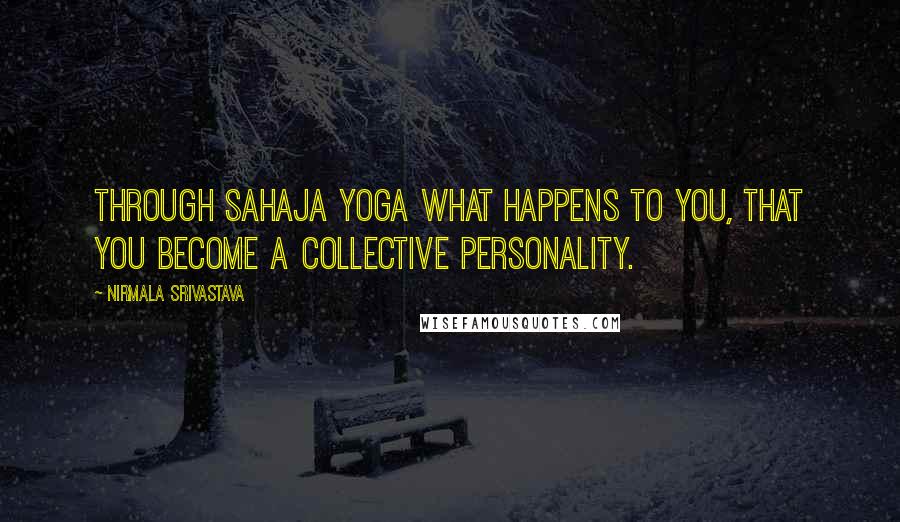 Nirmala Srivastava quotes: Through Sahaja Yoga what happens to you, that you become a collective personality.