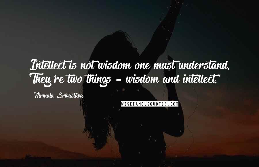 Nirmala Srivastava quotes: Intellect is not wisdom one must understand. They're two things - wisdom and intellect.