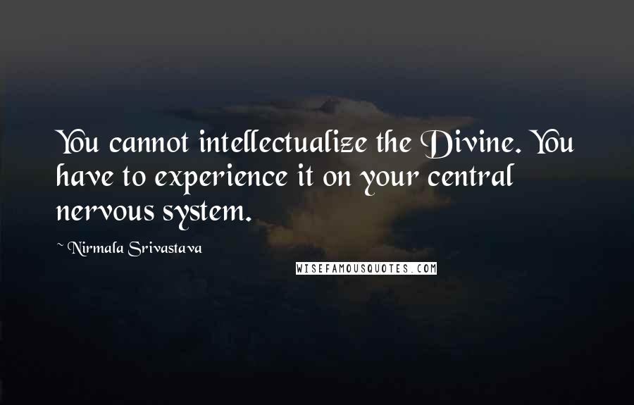 Nirmala Srivastava quotes: You cannot intellectualize the Divine. You have to experience it on your central nervous system.