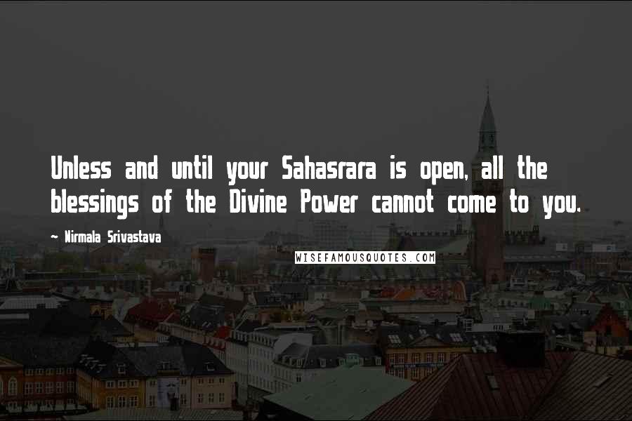 Nirmala Srivastava quotes: Unless and until your Sahasrara is open, all the blessings of the Divine Power cannot come to you.