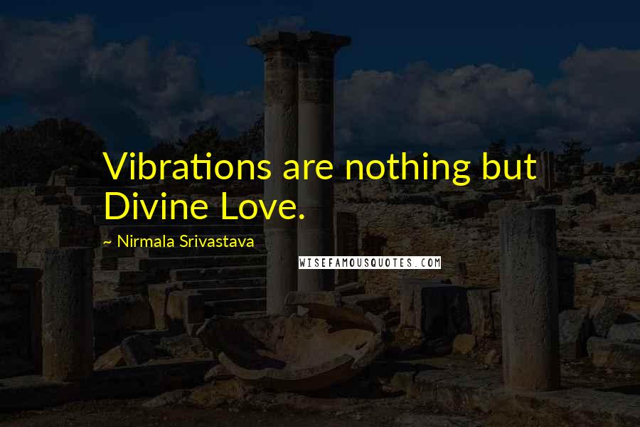 Nirmala Srivastava quotes: Vibrations are nothing but Divine Love.